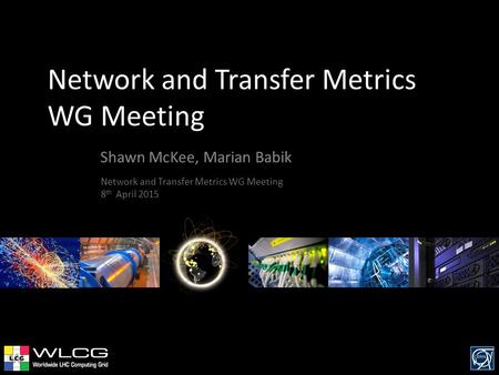 Network and Transfer Metrics WG Meeting Shawn McKee, Marian Babik Network and Transfer Metrics WG Meeting 8 th April 2015.