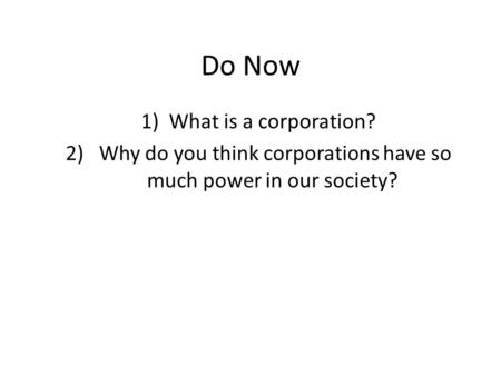 Do Now 1)What is a corporation? 2) Why do you think corporations have so much power in our society?