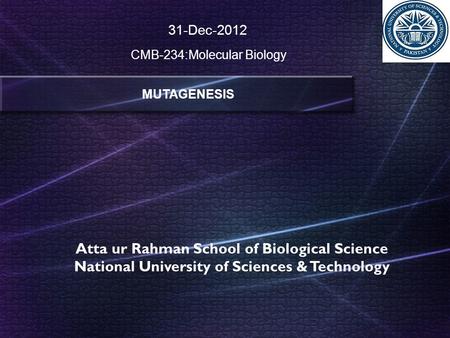 Atta ur Rahman School of Biological Science National University of Sciences & Technology MUTAGENESIS 31-Dec-2012 CMB-234:Molecular Biology.