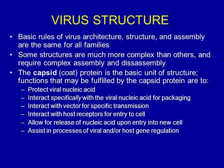 VIRUS STRUCTURE Basic rules of virus architecture, structure, and assembly are the same for all families Some structures are much more complex than others,