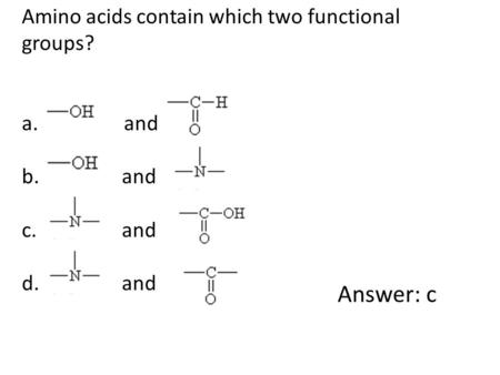 Amino acids contain which two functional groups? a. and b. and c. and d. and Answer: c.