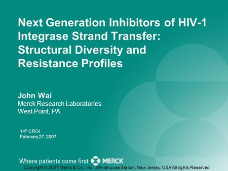 Copyright © 2007 Merck & Co., Inc., Whitehouse Station, New Jersey, USA All rights Reserved 14 th CROI February 27, 2007 Next Generation Inhibitors of.