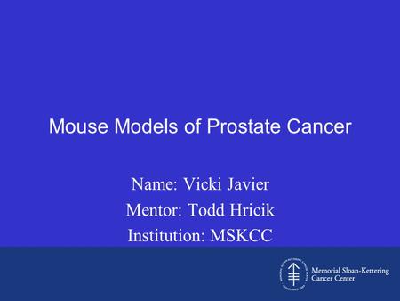 Mouse Models of Prostate Cancer Name: Vicki Javier Mentor: Todd Hricik Institution: MSKCC.