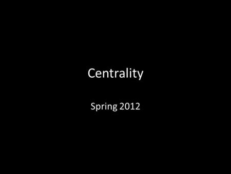 Centrality Spring 2012.