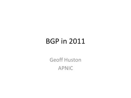 BGP in 2011 Geoff Huston APNIC. Conventional (Historical) BGP Wisdom IAB Workshop on Inter-Domain routing in October 2006 – RFC 4984: “routing scalability.