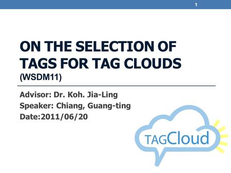 ON THE SELECTION OF TAGS FOR TAG CLOUDS (WSDM11) Advisor: Dr. Koh. Jia-Ling Speaker: Chiang, Guang-ting Date:2011/06/20 1.