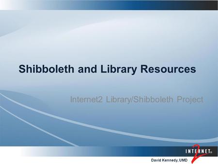 David Kennedy, UMD Shibboleth and Library Resources Internet2 Library/Shibboleth Project.