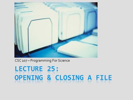 CSC 107 – Programming For Science. Today’s Goal  Get familiar with opening & closing files  Declaring variables for use with files  Using variables.