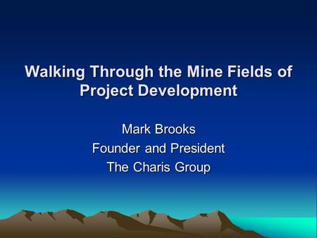 Walking Through the Mine Fields of Project Development Mark Brooks Founder and President The Charis Group.