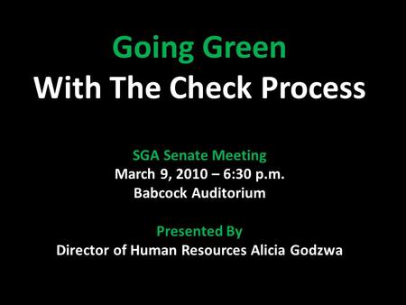 Going Green With The Check Process SGA Senate Meeting March 9, 2010 – 6:30 p.m. Babcock Auditorium Presented By Director of Human Resources Alicia Godzwa.