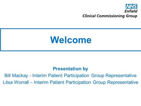 Welcome Presentation by Bill Mackay - Interim Patient Participation Group Representative Litsa Worrall – Interim Patient Participation Group Representative.