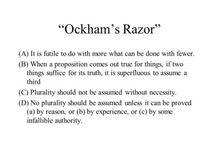 “Ockham’s Razor” (A) It is futile to do with more what can be done with fewer. (B) When a proposition comes out true for things, if two things suffice.