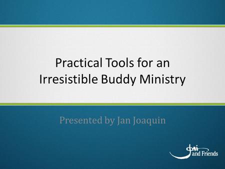 Practical Tools for an Irresistible Buddy Ministry Presented by Jan Joaquin.