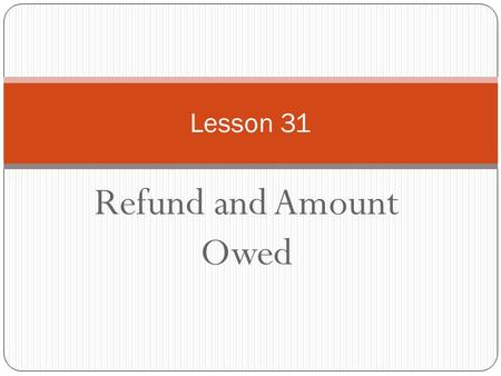 Refund and Amount Owed Lesson 31. 1040 Lines Refund 73 – 75 Owe 76 - 77.