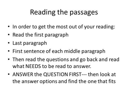 Reading the passages In order to get the most out of your reading: Read the first paragraph Last paragraph First sentence of each middle paragraph Then.