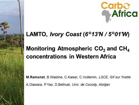 Annual Meeting 25-27 Nov 2008 Accra, Ghana LAMTO, Ivory Coast (6°13'N / 5°01'W) Monitoring Atmospheric CO 2 and CH 4 concentrations in Western Africa M.Ramonet,