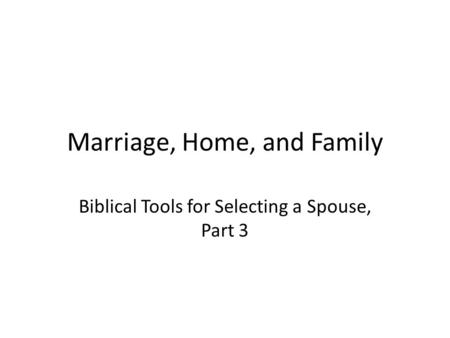 Marriage, Home, and Family Biblical Tools for Selecting a Spouse, Part 3.