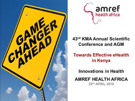 43 rd KMA Annual Scientific Conference and AGM Towards Effective eHealth in Kenya Innovations in Health AMREF HEALTH AFRICA 23 rd APRIL 2015.