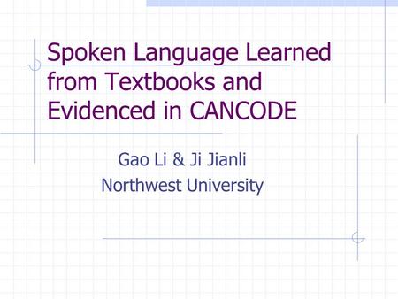 Spoken Language Learned from Textbooks and Evidenced in CANCODE Gao Li & Ji Jianli Northwest University.