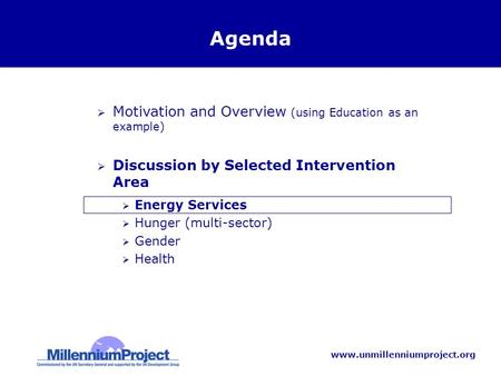 Www.unmillenniumproject.org Agenda  Motivation and Overview (using Education as an example)  Discussion by Selected Intervention Area  Energy Services.