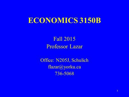 1 ECONOMICS 3150B Fall 2015 Professor Lazar Office: N205J, Schulich 736-5068.