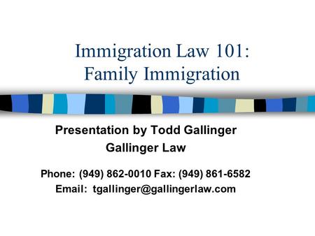 Immigration Law 101: Family Immigration Presentation by Todd Gallinger Gallinger Law Phone: (949) 862-0010 Fax: (949) 861-6582