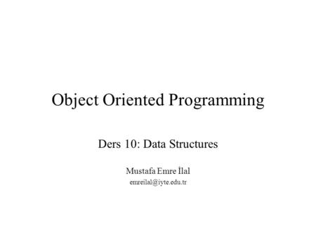 Object Oriented Programming Ders 10: Data Structures Mustafa Emre İlal