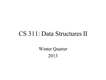 CS 311: Data Structures II Winter Quarter 2013. DESCRIPTION This class is a continuation of CS 260. The topics covered will include: file I/O in Java,