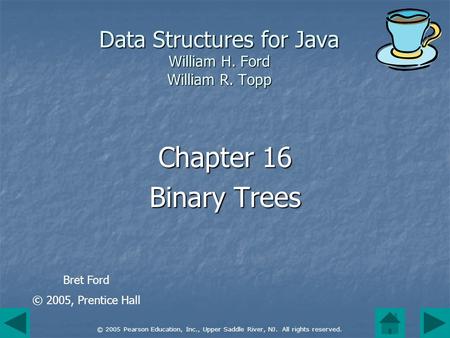 © 2005 Pearson Education, Inc., Upper Saddle River, NJ. All rights reserved. Data Structures for Java William H. Ford William R. Topp Chapter 16 Binary.