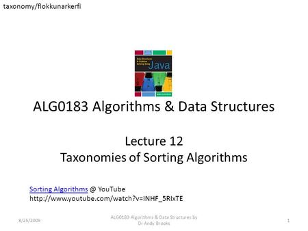 ALG0183 Algorithms & Data Structures Lecture 12 Taxonomies of Sorting Algorithms 8/25/20091 ALG0183 Algorithms & Data Structures by Dr Andy Brooks taxonomy/flokkunarkerfi.