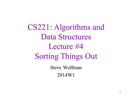 CS221: Algorithms and Data Structures Lecture #4 Sorting Things Out Steve Wolfman 2014W1 1.