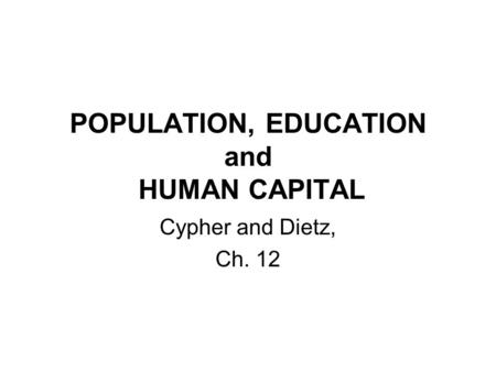 POPULATION, EDUCATION and HUMAN CAPITAL Cypher and Dietz, Ch. 12.