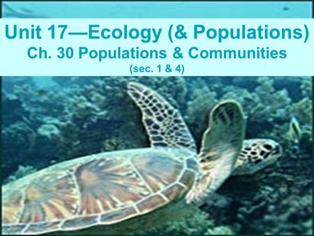 Unit 17—Ecology (& Populations) Ch. 30 Populations & Communities (sec. 1 & 4)