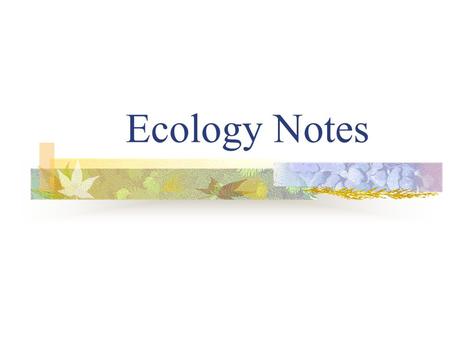 Ecology Notes Ecology: The study of the interactions among organisms and their environment.