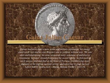 Caesar had more than a mere name and military reputation: his energy could never rest and his one disgrace was to conquer without war. He was alert and.