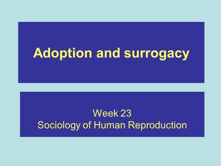 Adoption and surrogacy Week 23 Sociology of Human Reproduction.