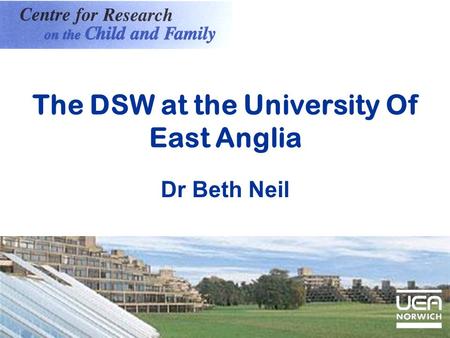 The DSW at the University Of East Anglia Dr Beth Neil.