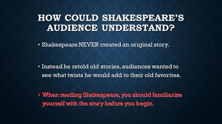 HOW COULD SHAKESPEARE’S AUDIENCE UNDERSTAND? Shakespeare NEVER created an original story. Shakespeare NEVER created an original story. Instead he retold.