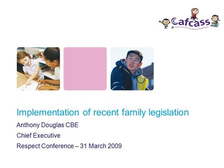 Implementation of recent family legislation Anthony Douglas CBE Chief Executive Respect Conference – 31 March 2009.