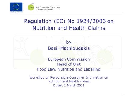 1 Regulation (EC) No 1924/2006 on Nutrition and Health Claims by Basil Mathioudakis European Commission Head of Unit Food Law, Nutrition and Labelling.