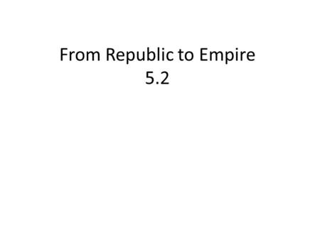 From Republic to Empire 5.2. Objectives Understand how the Roman Republic grew through a series of conquests. Identify events leading to the decline of.