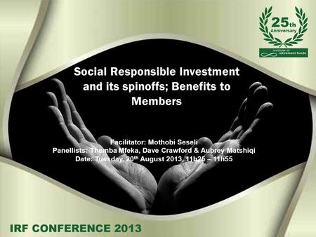 Social Responsible Investment and its spinoffs; Benefits to Members Facilitator: Mothobi Seseli Panellists: Themba Mfeka, Dave Crawford & Aubrey Matshiqi.