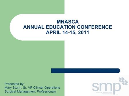 MNASCA ANNUAL EDUCATION CONFERENCE APRIL 14-15, 2011 Presented by: Mary Sturm, Sr. VP Clinical Operations Surgical Management Professionals.