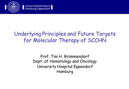 Underlying Principles and Future Targets for Molecular Therapy of SCCHN Prof. Tim H. Brümmendorf Dept. of Hematology and Oncology University Hospital Eppendorf.