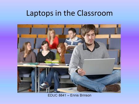 Laptops in the Classroom EDUC 8841 – Ennis Brinson.