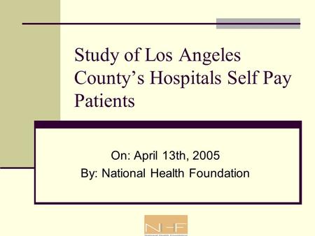 Study of Los Angeles County’s Hospitals Self Pay Patients On: April 13th, 2005 By: National Health Foundation.