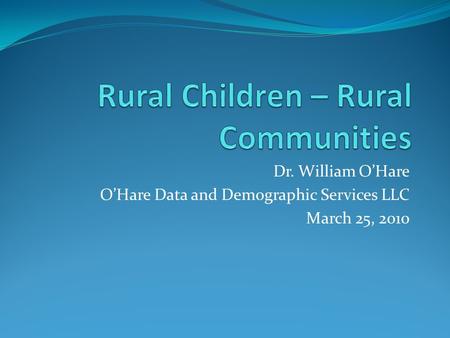 Dr. William O’Hare O’Hare Data and Demographic Services LLC March 25, 2010.