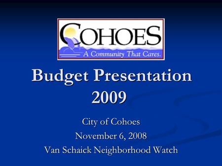 Budget Presentation 2009 Budget Presentation 2009 City of Cohoes November 6, 2008 Van Schaick Neighborhood Watch.