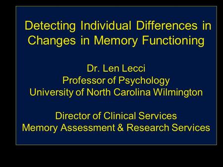 Detecting Individual Differences in Changes in Memory Functioning Dr. Len Lecci Professor of Psychology University of North Carolina Wilmington Director.