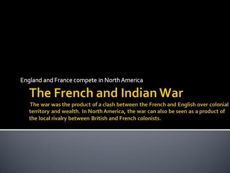 England and France compete in North America. France: Algonquin and Huron English: Iroquois The “French and Indian War”, the colonial part of the “Seven.